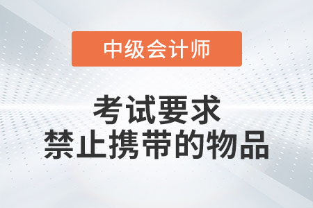 中級(jí)會(huì)計(jì)考試要求禁止攜帶的物品有什么？
