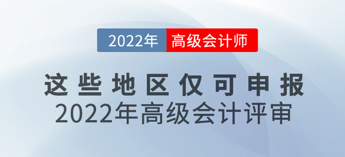 這些地區(qū)只能申報(bào)2022年高級(jí)會(huì)計(jì)評(píng)審