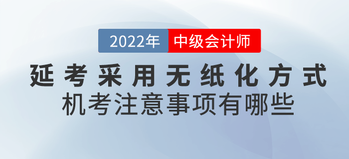 2022年中級會計延考采用無紙化方式！機考注意事項有哪些呢？