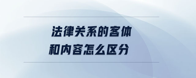 法律關系的客體和內容怎么區(qū)分 法律關系的客體和內容怎么區(qū)分