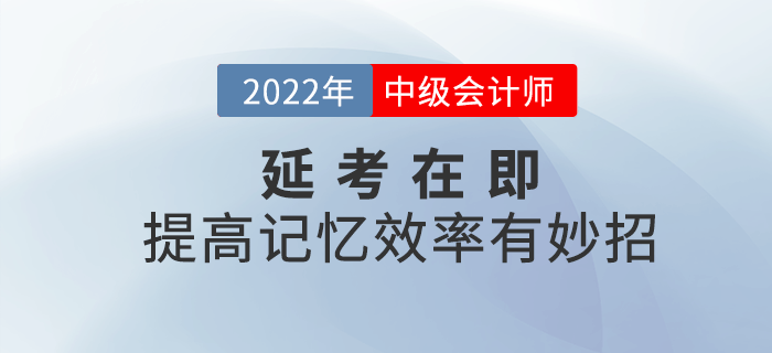 2022年中級(jí)會(huì)計(jì)延考在即，提高記憶效率有妙招！