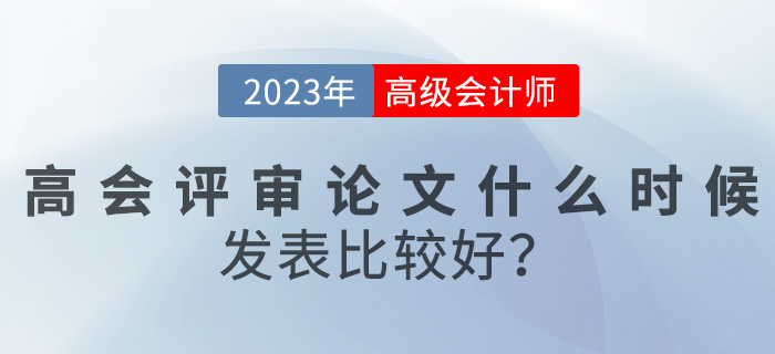 【評(píng)審答疑篇】高級(jí)會(huì)計(jì)評(píng)審論文什么時(shí)候發(fā)表比較好？