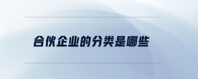 合伙企業(yè)的分類是哪些 合伙企業(yè)的分類是哪些