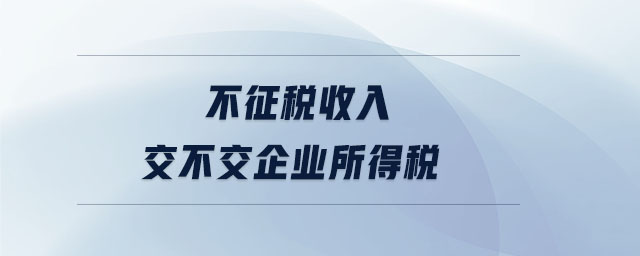 不征稅收入交不交企業(yè)所得稅 不征稅收入交不交企業(yè)所得稅
