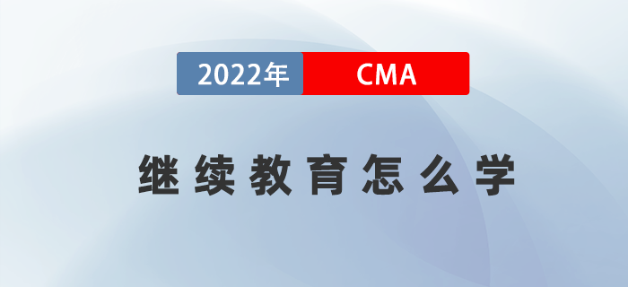2022年考完CMA兩科后，繼續(xù)教育應該怎么學？