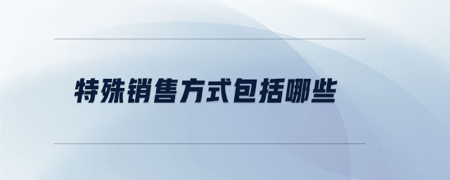 特殊銷售方式包括哪些 特殊銷售方式包括哪些