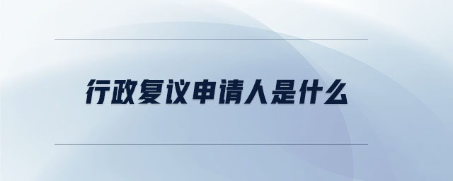 行政復(fù)議申請人是什么 行政復(fù)議申請人是什么