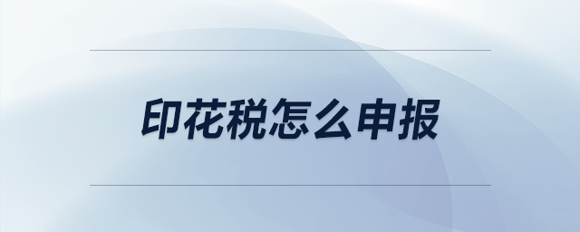 印花稅怎么申報(bào) 印花稅怎么申報(bào)