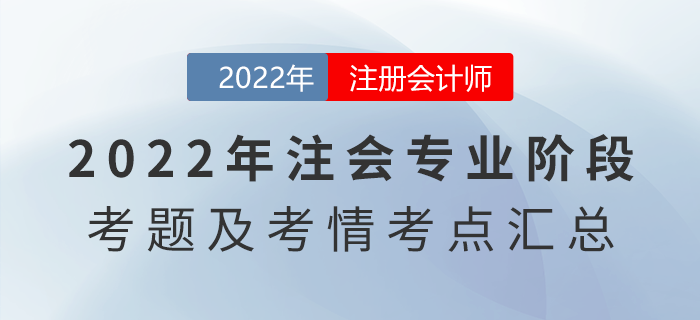 2022年注會專業(yè)階段考題答案解析及考情考點匯總(考生回憶版) 2022年注會專業(yè)階段考題答案解析及考情考點匯總(考生回憶版)