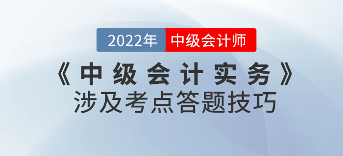 2022年9月份《中級會計實務(wù)》考試涉及考點答題技巧請查收！