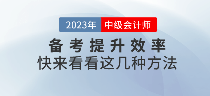 2023年中級會計備考提升效率很重要，快來get這幾種方法！