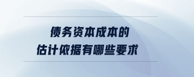 債務資本成本的估計依據有哪些要求 債務資本成本的估計依據有哪些要求