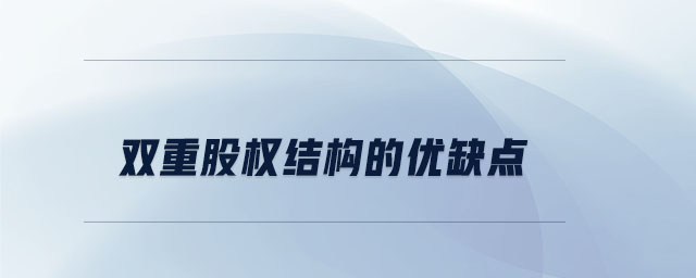 雙重股權(quán)結(jié)構(gòu)的優(yōu)缺點(diǎn) 雙重股權(quán)結(jié)構(gòu)的優(yōu)缺點(diǎn)