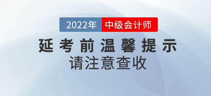 2022年中級(jí)會(huì)計(jì)延期考試考前溫馨提示來啦！請(qǐng)注意查收！