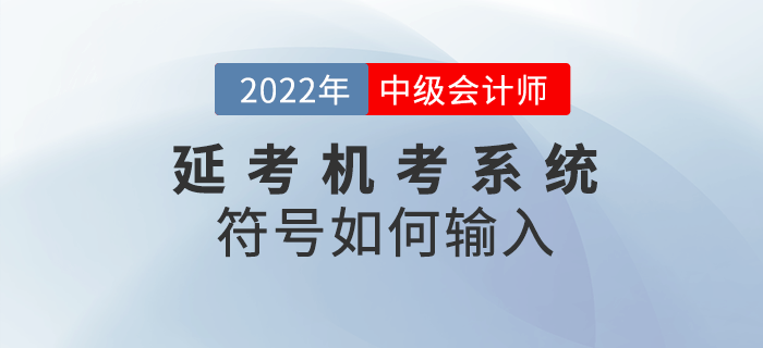2022年中級會計(jì)延期考試機(jī)考符號不知道如何輸入？快閱讀本文！