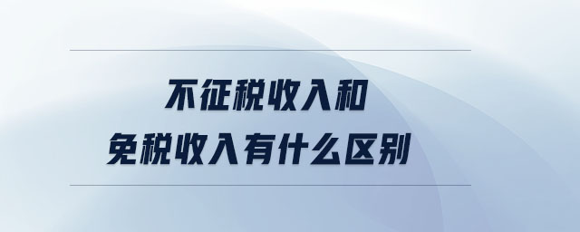 不征稅收入和免稅收入有什么區(qū)別 不征稅收入和免稅收入有什么區(qū)別