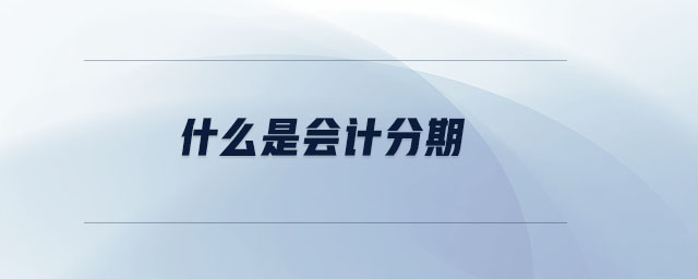 什么是會(huì)計(jì)分期 什么是會(huì)計(jì)分期