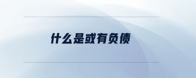 什么是或有負(fù)債 什么是或有負(fù)債