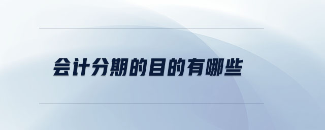 會計分期的目的有哪些 會計分期的目的有哪些