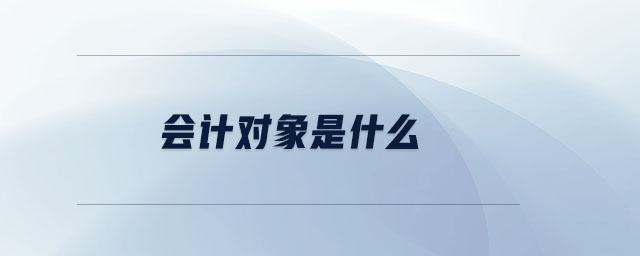 會(huì)計(jì)對(duì)象是什么 會(huì)計(jì)對(duì)象是什么