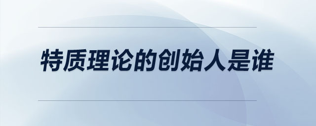 特質(zhì)理論的創(chuàng)始人是誰