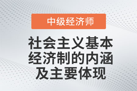 社會主義基本經(jīng)濟制度的內涵及主要體現(xiàn)_2023中級經(jīng)濟師經(jīng)濟基礎預習知識 社會主義基本經(jīng)濟制度的內涵及主要體現(xiàn)_2023中級經(jīng)濟師經(jīng)濟基礎預習知識