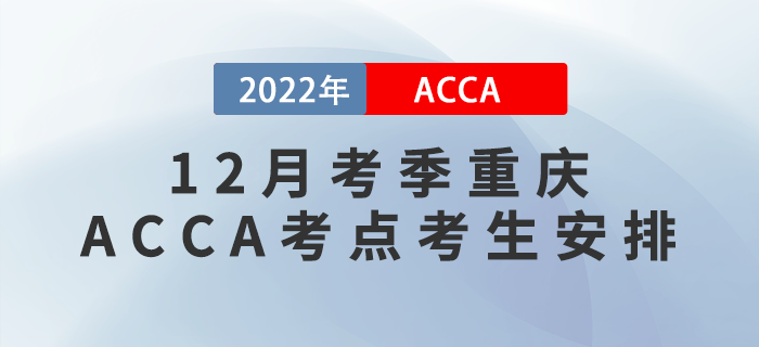 提醒！2022年12月考季重慶ACCA考點(diǎn)考生安排！