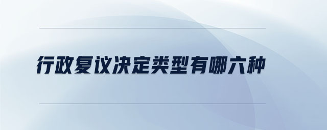 行政復(fù)議決定類型有哪六種