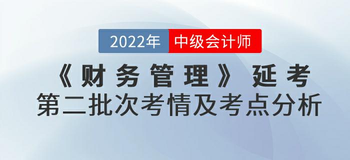 2022年中級(jí)會(huì)計(jì)延考《財(cái)務(wù)管理》第二批次考情及考點(diǎn)分析