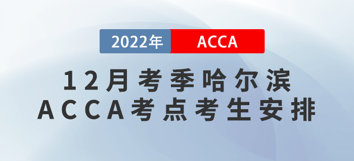 注意！2022年12月考季哈爾濱ACCA考點考生安排！