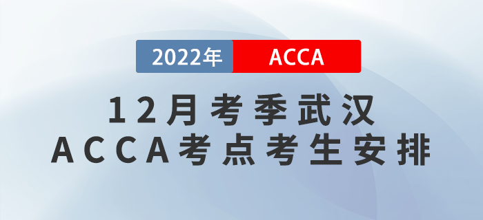 提醒！2022年12月考季武漢ACCA考點(diǎn)考生安排！