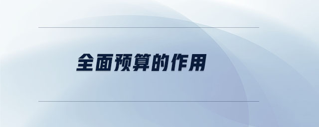 全面預(yù)算的作用 全面預(yù)算的作用