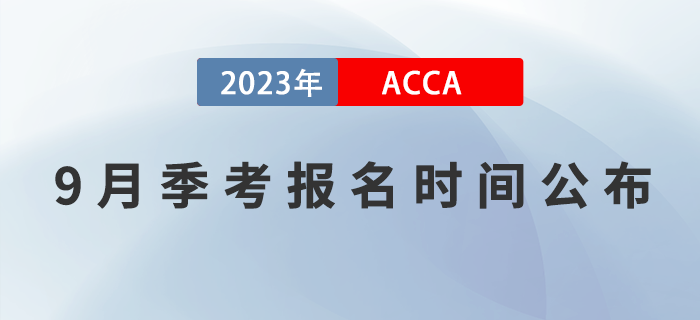 ACCA考生注意！2023年9月ACCA考試報名時間已公布！