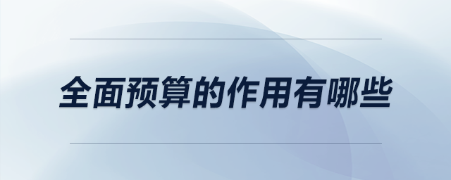 全面預(yù)算的作用有哪些