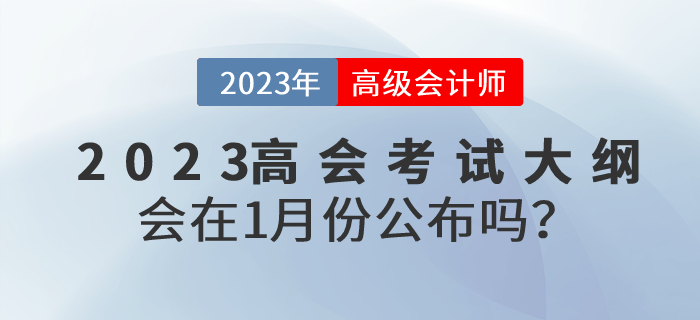 2023年高級(jí)會(huì)計(jì)師考試大綱會(huì)在1月份公布嗎？