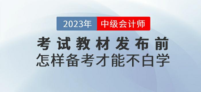 預習！2023年中級會計考試教材發(fā)布前怎樣備考才能不白學？