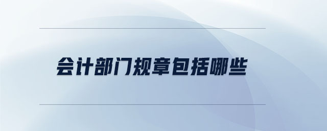 會(huì)計(jì)部門規(guī)章包括哪些 會(huì)計(jì)部門規(guī)章包括哪些