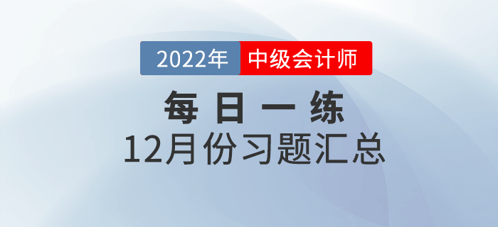 2022年中級會計職稱12月份每日一練匯總 2022年中級會計職稱12月份每日一練匯總