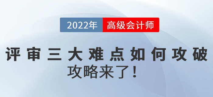 2022年高級會(huì)計(jì)師評審三大難點(diǎn)如何攻破