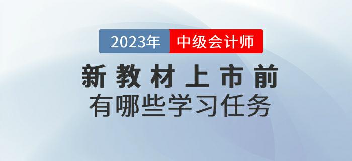 2023年中級(jí)會(huì)計(jì)考試新教材上市前有哪些學(xué)習(xí)任務(wù)？來(lái)了解一下！