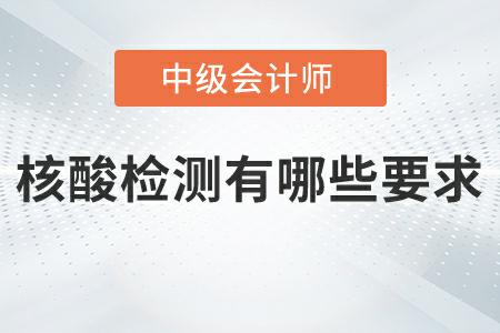 2022年中級會計延期考試核酸檢測有哪些要求？