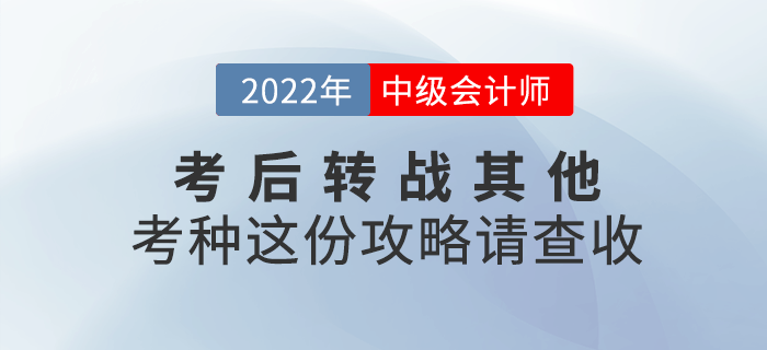 2022年中級會計延考后，考生可轉戰(zhàn)其他考種這份攻略請查收！