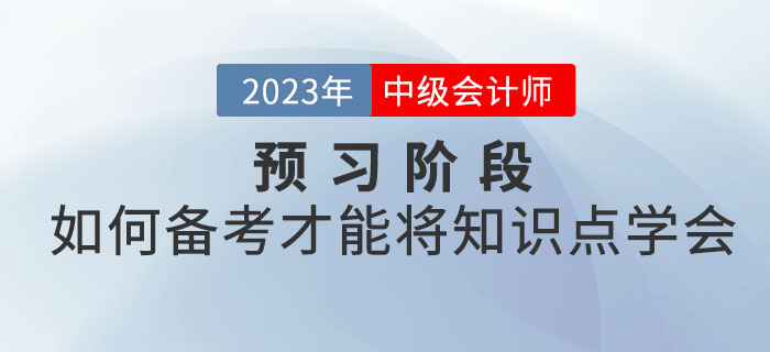 2023年中級(jí)會(huì)計(jì)考試預(yù)習(xí)階段，如何備考才能將知識(shí)點(diǎn)學(xué)會(huì)？