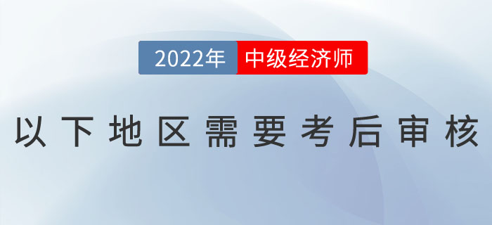 注意：2022年中級(jí)經(jīng)濟(jì)師以下地區(qū)需要考后審核！