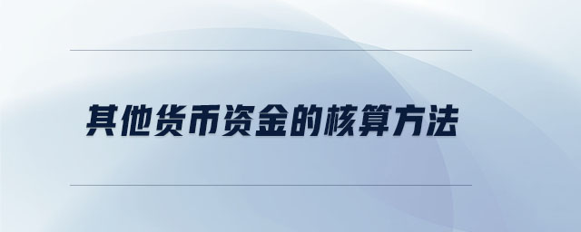 其他貨幣資金的核算方法 其他貨幣資金的核算方法