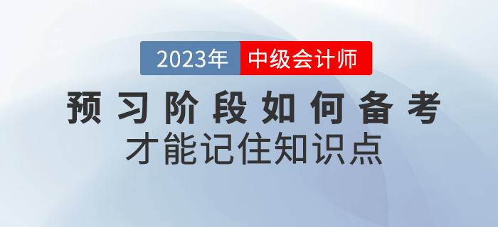 2023年中級(jí)會(huì)計(jì)預(yù)習(xí)階段，如何備考才能記住知識(shí)點(diǎn)？