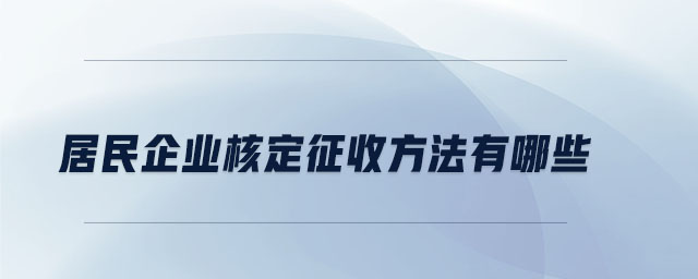 居民企業(yè)核定征收方法有哪些 居民企業(yè)核定征收方法有哪些