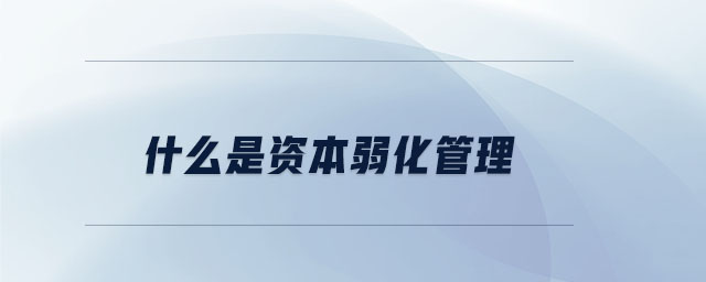 什么是資本弱化管理 什么是資本弱化管理