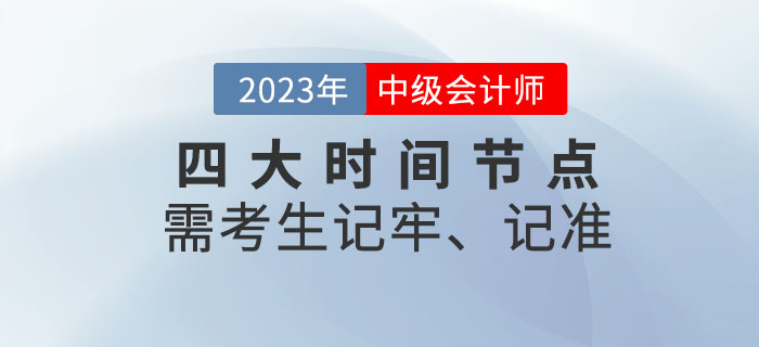 2023年中級(jí)會(huì)計(jì)考試四大時(shí)間節(jié)點(diǎn)需考生記牢、記準(zhǔn)！