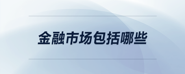 金融市場(chǎng)包括哪些 金融市場(chǎng)包括哪些